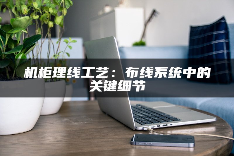 机柜理线工艺：布线系统中的关键细节