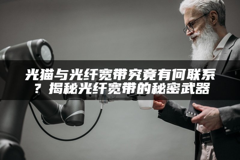 光猫与光纤宽带究竟有何联系？揭秘光纤宽带的秘密武器