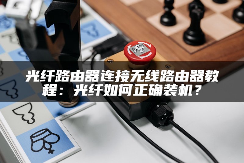 光纤路由器连接无线路由器教程：光纤如何正确装机？