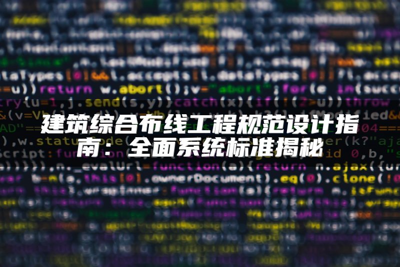 建筑综合布线工程规范设计指南：全面系统标准揭秘