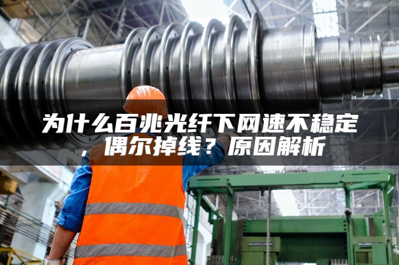 为什么百兆光纤下网速不稳定，偶尔掉线？原因解析