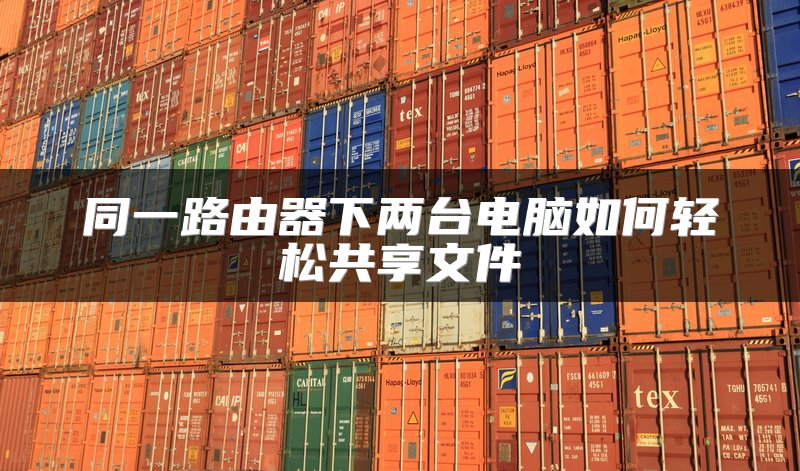 同一路由器下两台电脑如何轻松共享文件