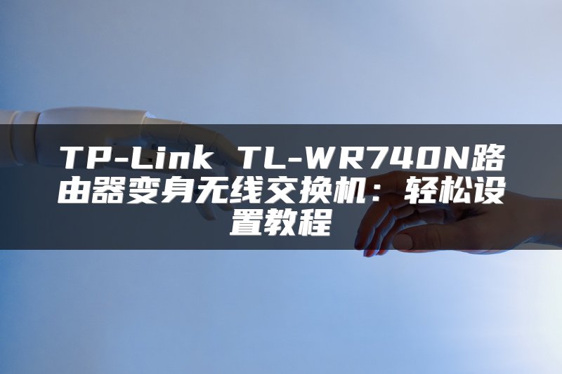 TP-Link TL-WR740N路由器变身无线交换机：轻松设置教程