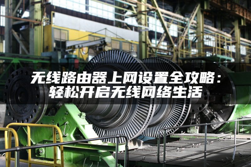 无线路由器上网设置全攻略：轻松开启无线网络生活