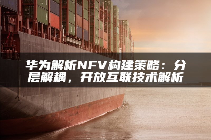 华为解析NFV构建策略：分层解耦，开放互联技术解析