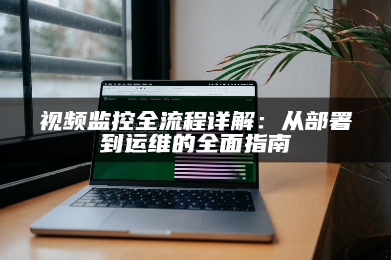 视频监控全流程详解：从部署到运维的全面指南