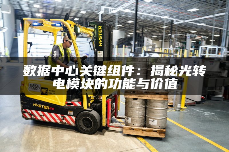 数据中心关键组件：揭秘光转电模块的功能与价值