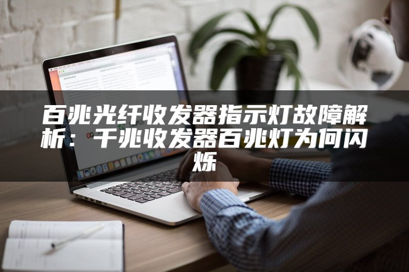 百兆光纤收发器指示灯故障解析：千兆收发器百兆灯为何闪烁