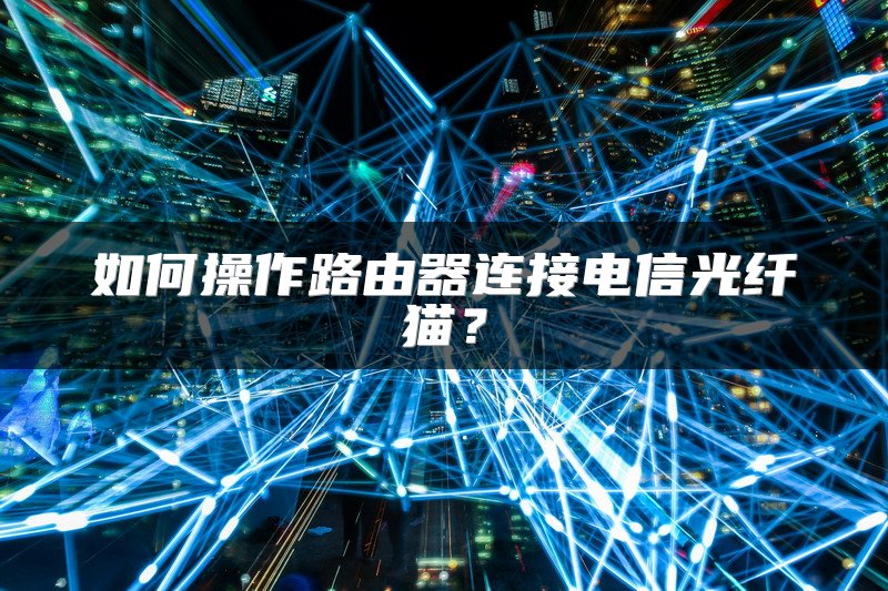 如何操作路由器连接电信光纤猫？