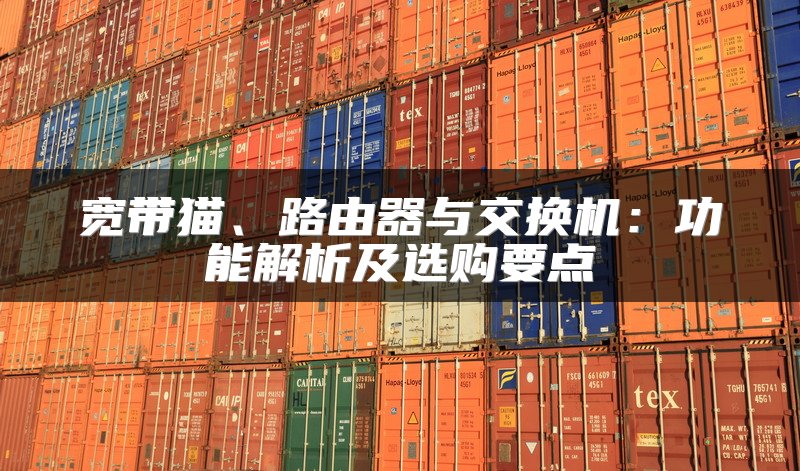 宽带猫、路由器与交换机：功能解析及选购要点