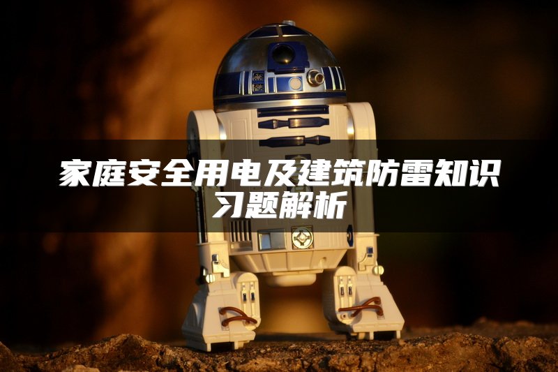 家庭安全用电及建筑防雷知识习题解析