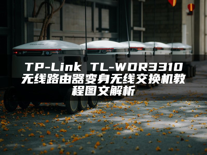 TP-Link TL-WDR3310无线路由器变身无线交换机教程图文解析