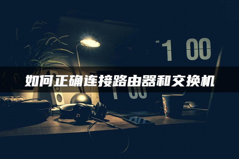 如何正确连接路由器和交换机