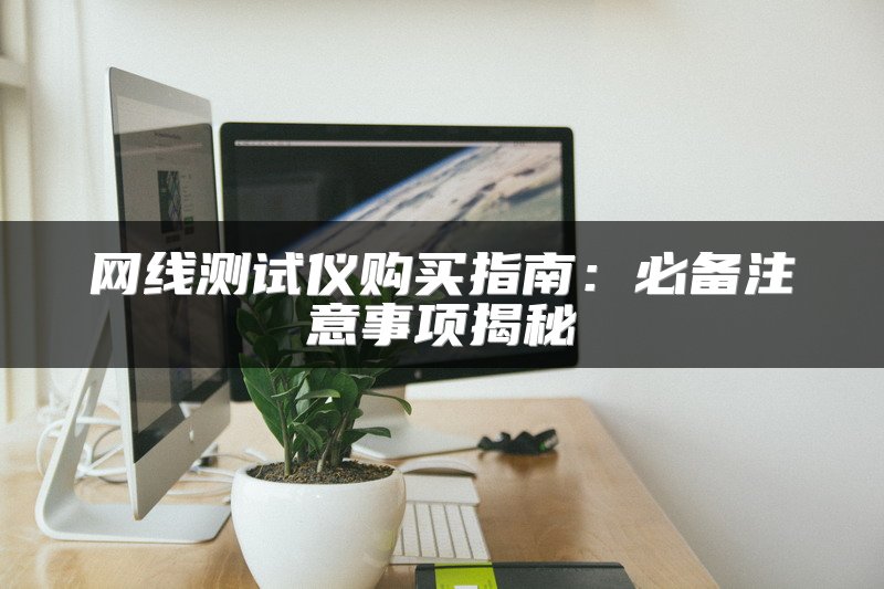 网线测试仪购买指南：必备注意事项揭秘