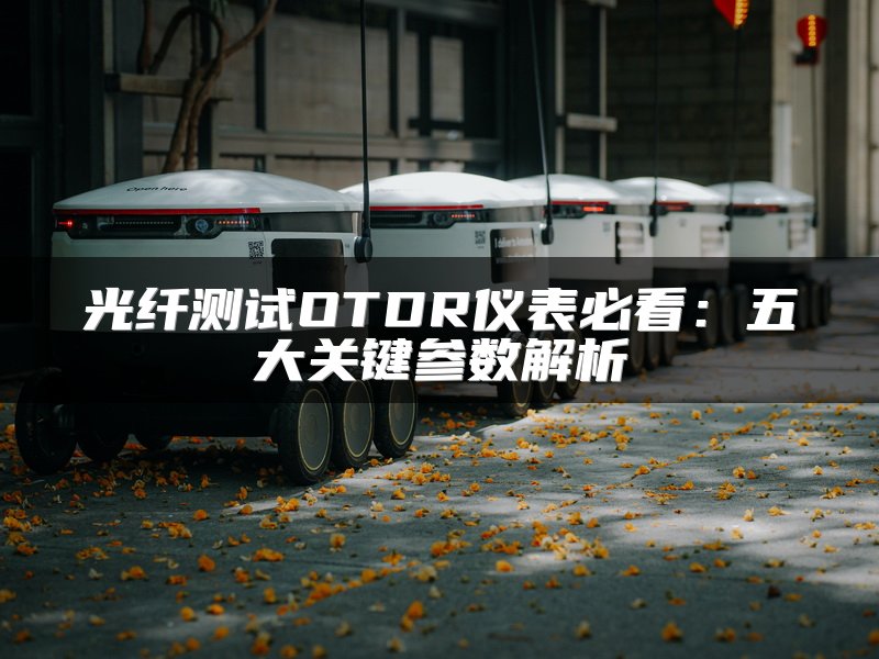 光纤测试OTDR仪表必看：五大关键参数解析