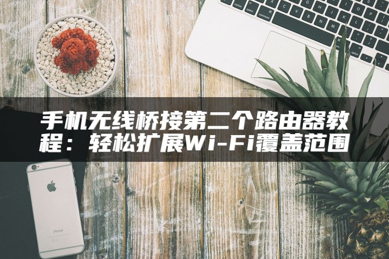 手机无线桥接第二个路由器教程：轻松扩展Wi-Fi覆盖范围