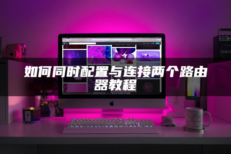 如何同时配置与连接两个路由器教程