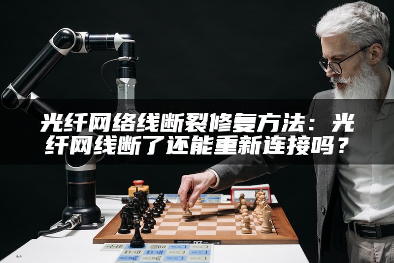 光纤网络线断裂修复方法：光纤网线断了还能重新连接吗？
