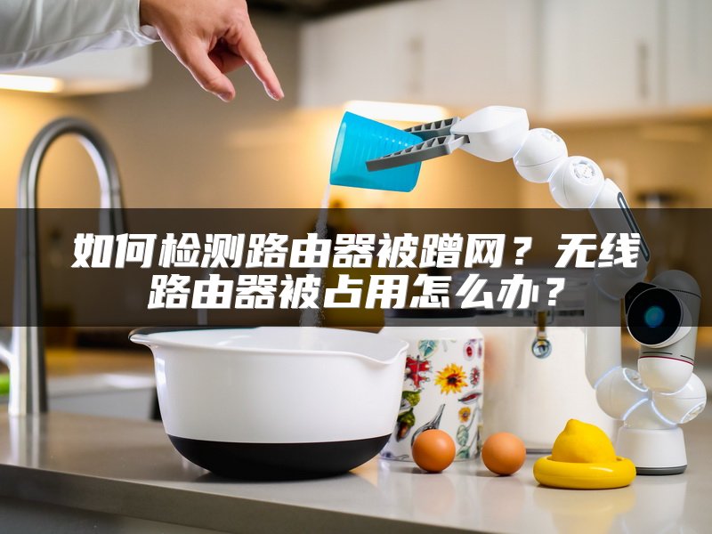 如何检测路由器被蹭网？无线路由器被占用怎么办？