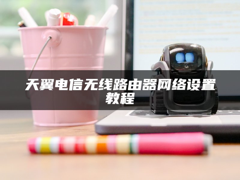 天翼电信无线路由器网络设置教程