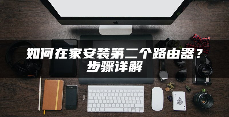 如何在家安装第二个路由器？步骤详解