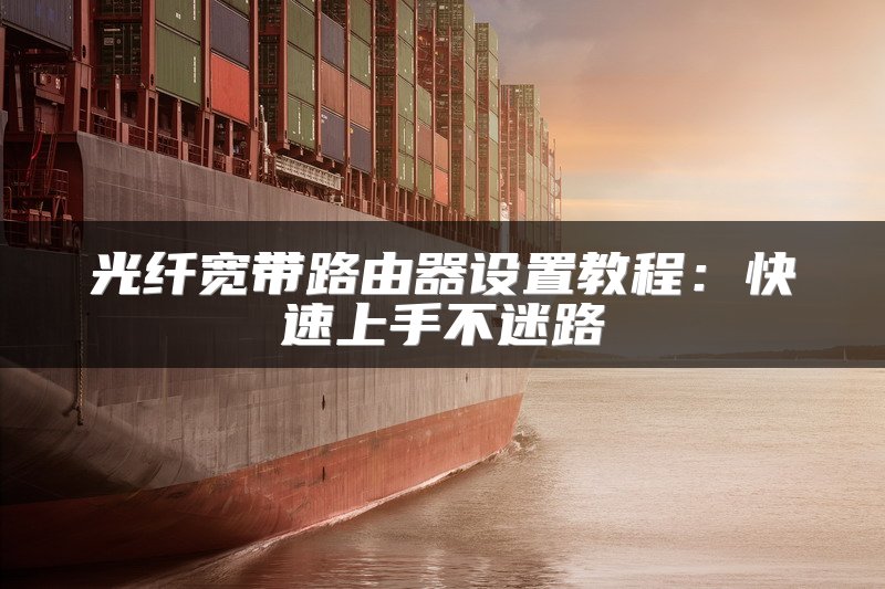 光纤宽带路由器设置教程：快速上手不迷路