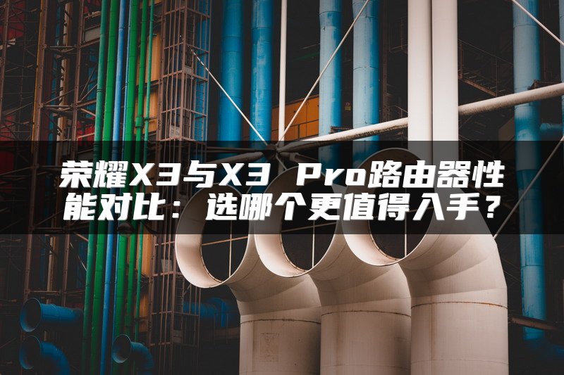 荣耀X3与X3 Pro路由器性能对比：选哪个更值得入手？