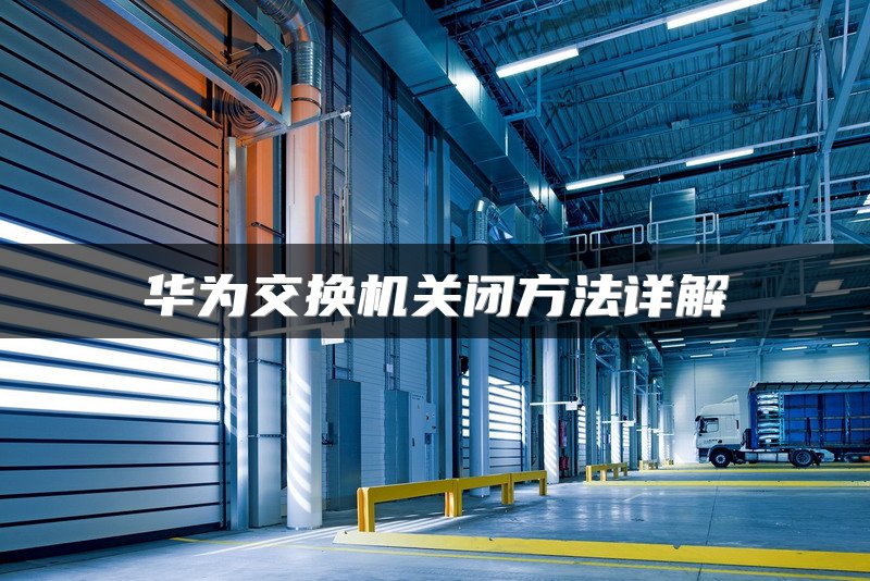 华为交换机关闭方法详解