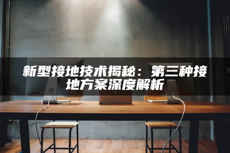 新型接地技术揭秘：第三种接地方案深度解析
