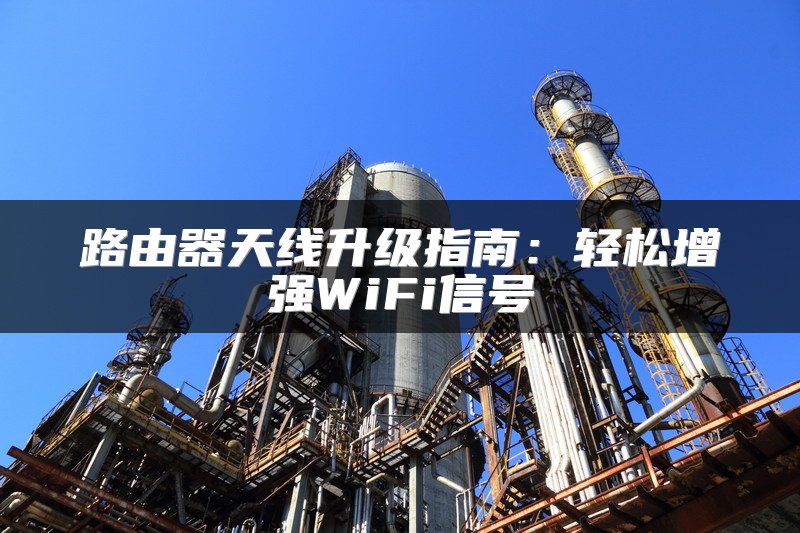路由器天线升级指南：轻松增强WiFi信号