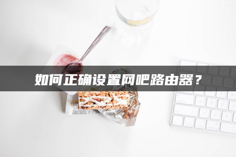 如何正确设置网吧路由器？