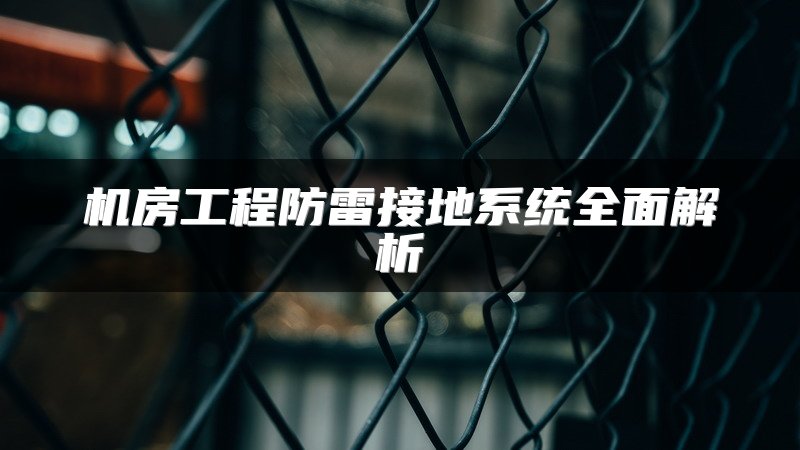 机房工程防雷接地系统全面解析