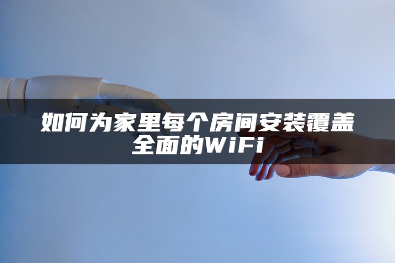 如何为家里每个房间安装覆盖全面的WiFi