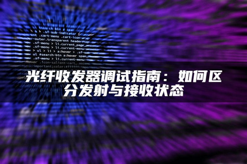 光纤收发器调试指南：如何区分发射与接收状态
