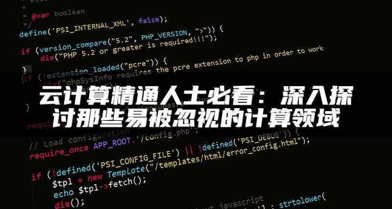 云计算精通人士必看：深入探讨那些易被忽视的计算领域
