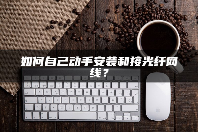 如何自己动手安装和接光纤网线？
