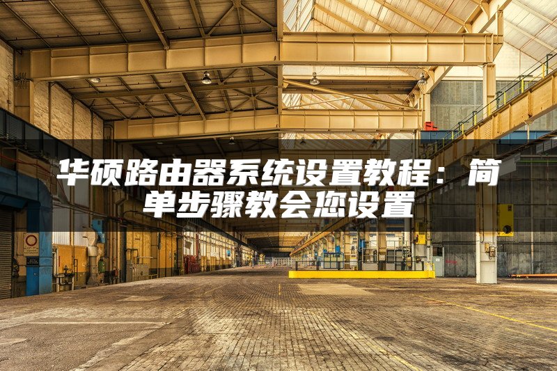 华硕路由器系统设置教程：简单步骤教会您设置