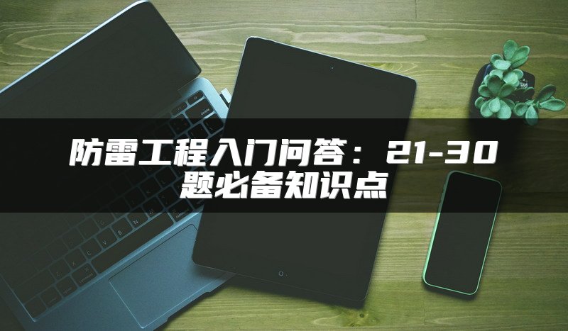 防雷工程入门问答：21-30题必备知识点