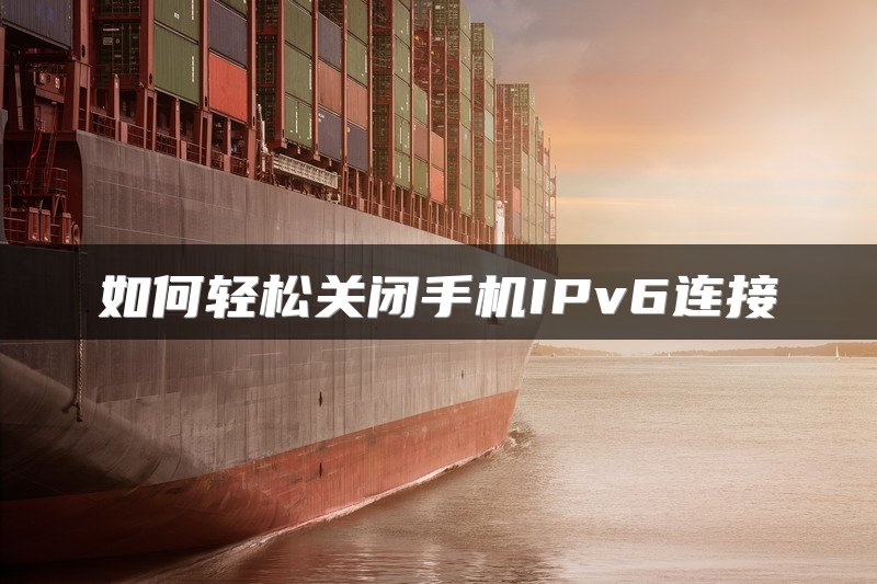 如何轻松关闭手机IPv6连接