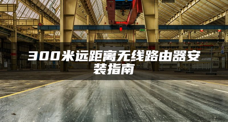 300米远距离无线路由器安装指南