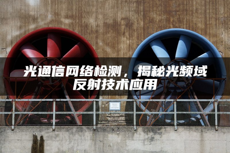 光通信网络检测，揭秘光频域反射技术应用