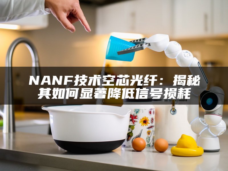 NANF技术空芯光纤：揭秘其如何显著降低信号损耗
