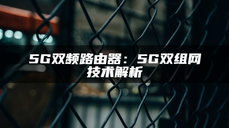 5G双频路由器：5G双组网技术解析