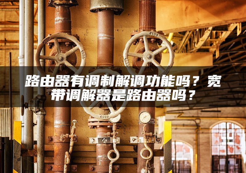 路由器有调制解调功能吗？宽带调解器是路由器吗？