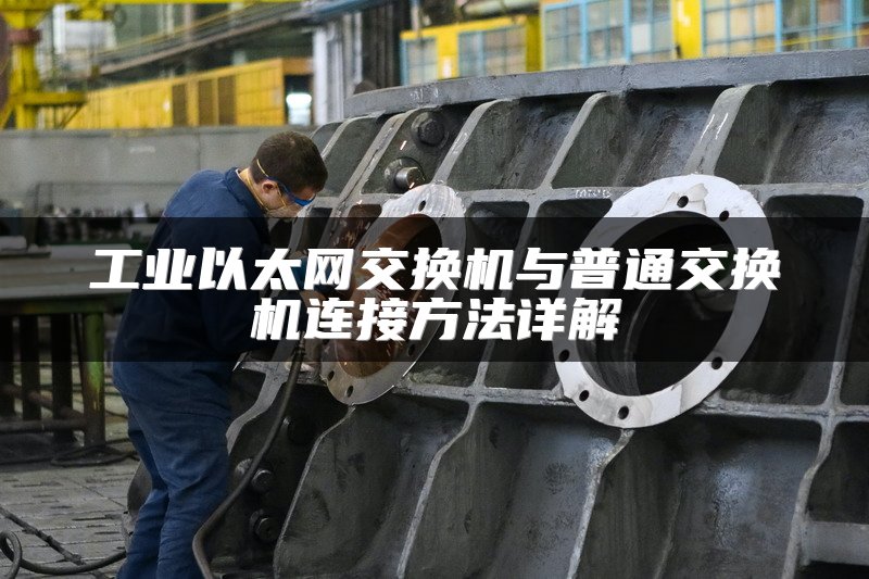 工业以太网交换机与普通交换机连接方法详解