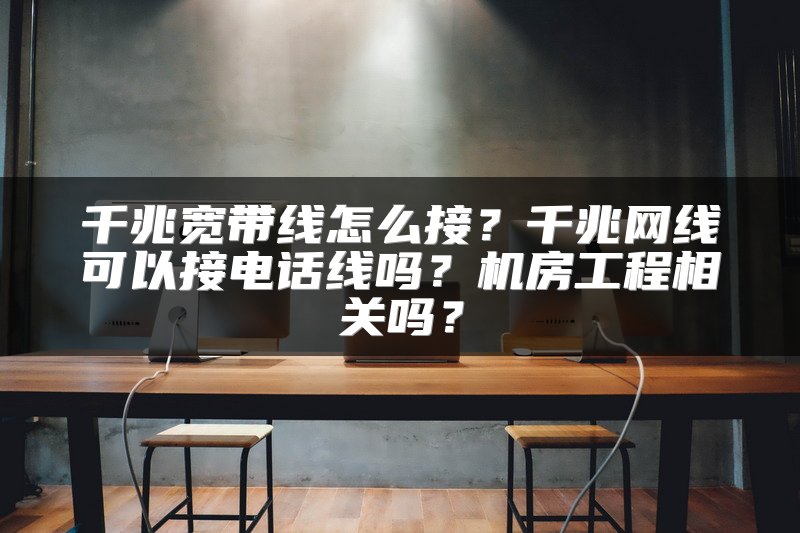千兆宽带线怎么接？千兆网线可以接电话线吗？机房工程相关吗？