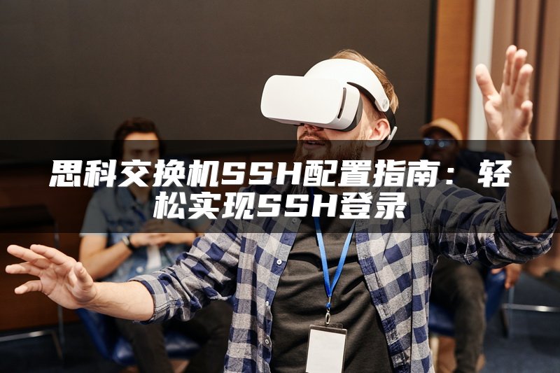 思科交换机SSH配置指南：轻松实现SSH登录