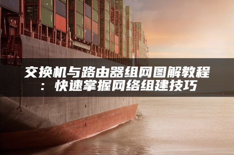 交换机与路由器组网图解教程：快速掌握网络组建技巧