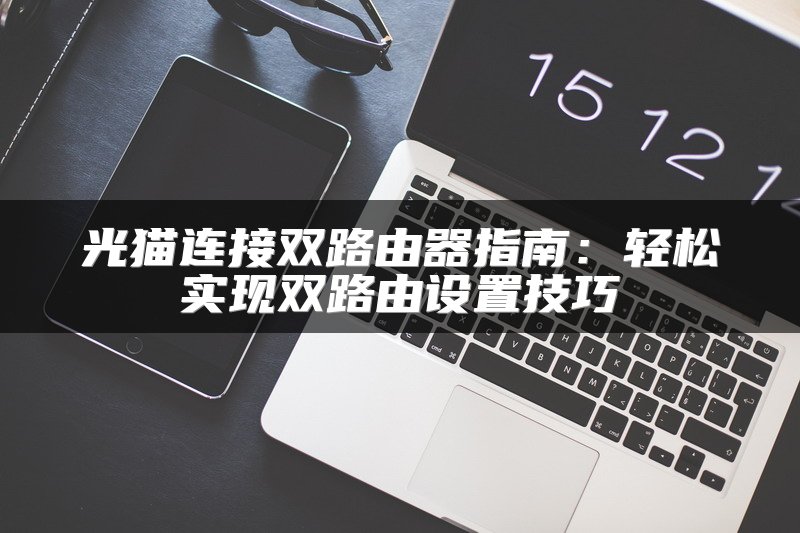 光猫连接双路由器指南：轻松实现双路由设置技巧