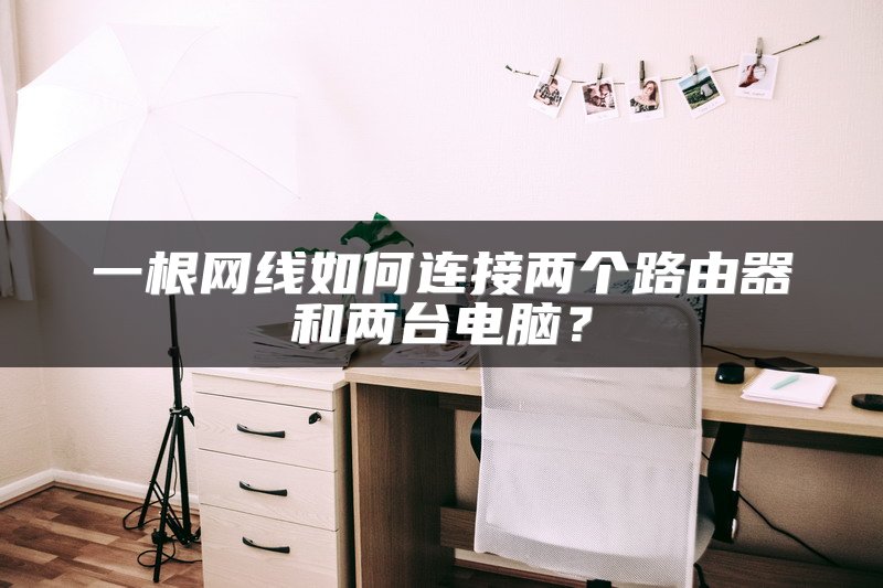 一根网线如何连接两个路由器和两台电脑？